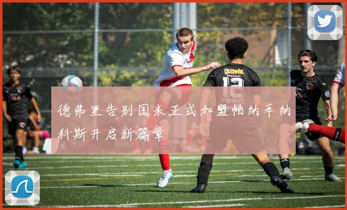 德弗里告别国米正式加盟帕纳辛纳科斯开启新篇章