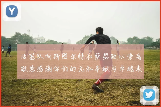 活塞队向斯图尔特和萨瑟致以崇高敬意感谢你们的无私奉献与卓越表现