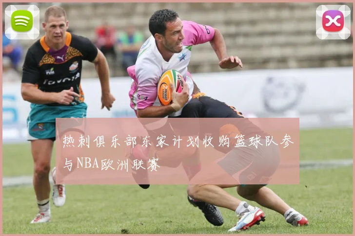 热刺俱乐部东家计划收购篮球队参与NBA欧洲联赛